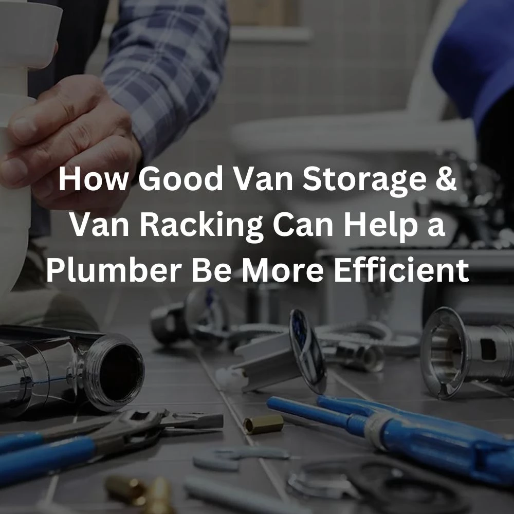 How Good Van Storage and Van Racking Can Help a Plumber Be More Efficient